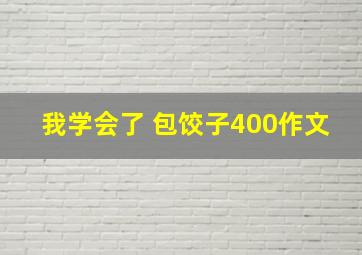 我学会了 包饺子400作文